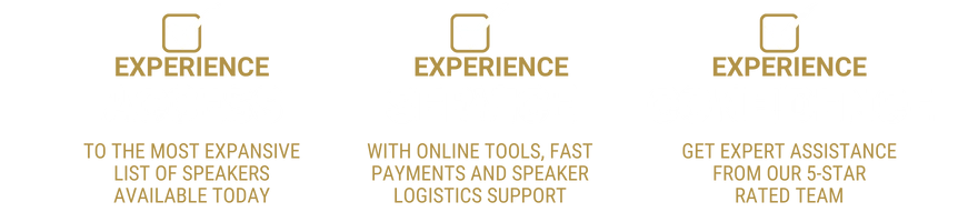 Experience Access To The Most Expansive List Of Speakers Available Today, Experience Service With Online Tools, Fast Payments And Speaker Logistics Support, Experience Confidence Get Expert Guidance And Support From Our 5 Star Rated Team